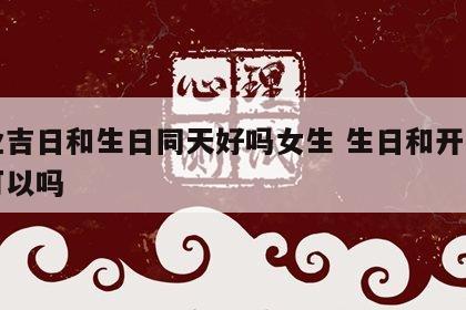 开业吉日和生日同天好吗女生 生日和开业一起可以吗