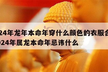 2024年龙年本命年穿什么颜色的衣服合适 2024年属龙本命年忌讳什么
