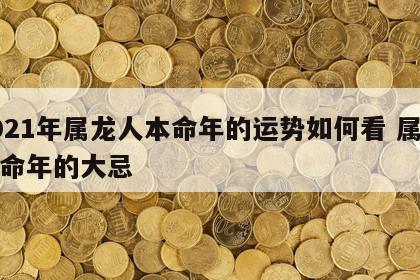 2021年属龙人本命年的运势如何看 属龙本命年的大忌