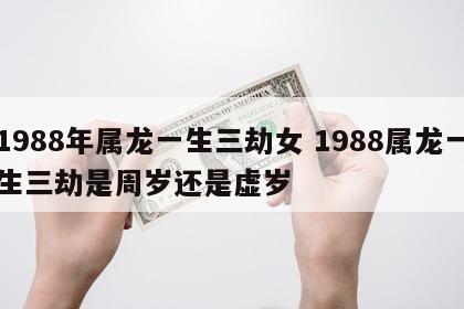 1988年属龙一生三劫女 1988属龙一生三劫是周岁还是虚岁