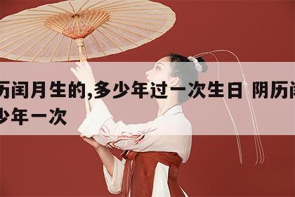 农历闰月生的,多少年过一次生日 阴历闰月多少年一次