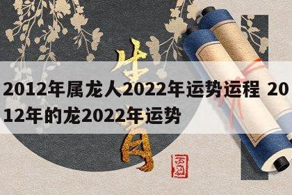 2012年属龙人2022年运势运程 2012年的龙2022年运势
