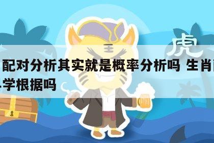 生肖配对分析其实就是概率分析吗 生肖配对有科学根据吗