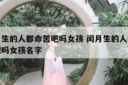 闰月生的人都命苦吧吗女孩 闰月生的人都命苦吧吗女孩名字