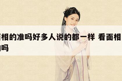 看面相的准吗好多人说的都一样 看面相的是真的吗