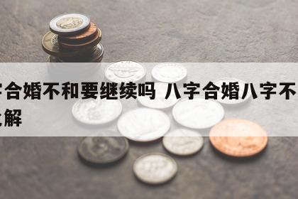 八字合婚不和要继续吗 八字合婚八字不合如何化解
