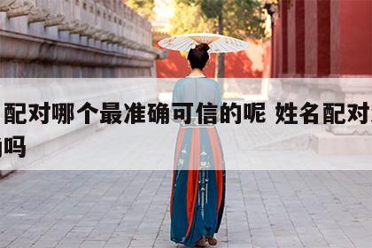 姓名配对哪个最准确可信的呢 姓名配对测试准确吗