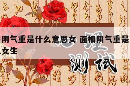 面相阴气重是什么意思女 面相阴气重是什么意思女生