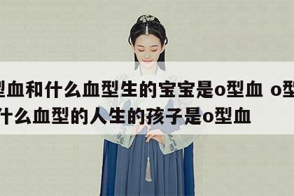 o型血和什么血型生的宝宝是o型血 o型血和什么血型的人生的孩子是o型血