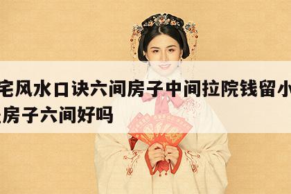 看住宅风水口诀六间房子中间拉院钱留小门好吗 盖房子六间好吗