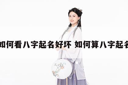 如何看八字起名好坏 如何算八字起名