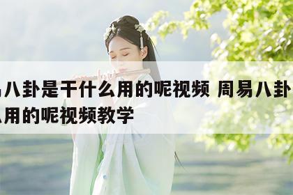 周易八卦是干什么用的呢视频 周易八卦是干什么用的呢视频教学