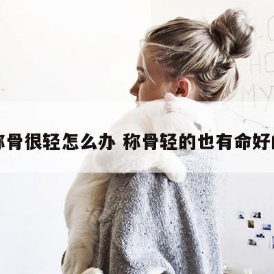 称骨很轻怎么办 称骨轻的也有命好的