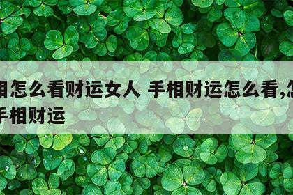 手相怎么看财运女人 手相财运怎么看,怎样看手相财运