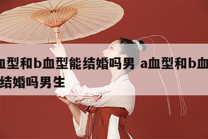 a血型和b血型能结婚吗男 a血型和b血型能结婚吗男生