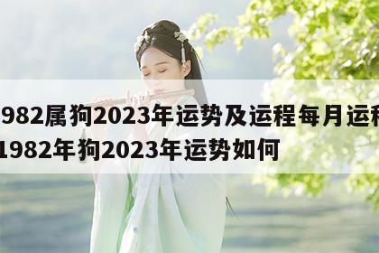 1982属狗2023年运势及运程每月运程 1982年狗2023年运势如何