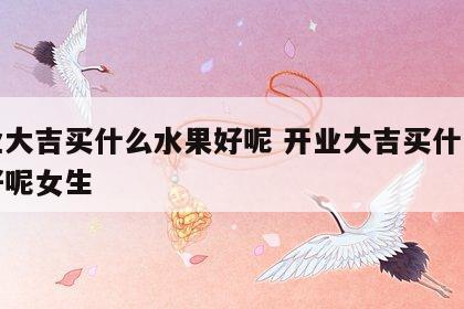 开业大吉买什么水果好呢 开业大吉买什么水果好呢女生