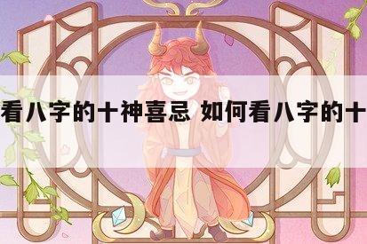 如何看八字的十神喜忌 如何看八字的十神喜忌