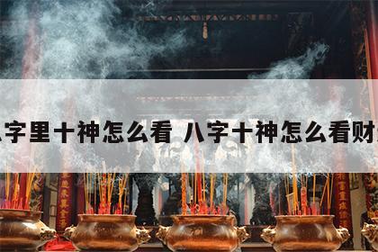 八字里十神怎么看 八字十神怎么看财运