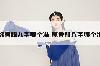 称骨跟八字哪个准 称骨和八字哪个准