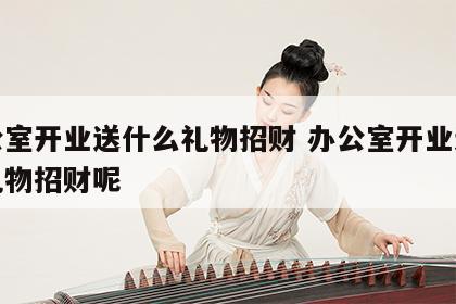 办公室开业送什么礼物招财 办公室开业送什么礼物招财呢