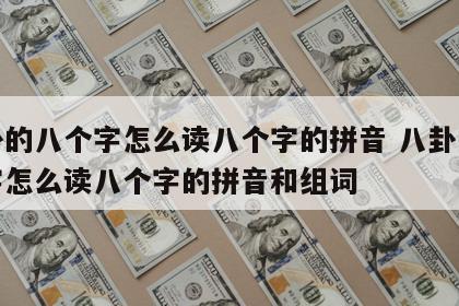 八卦的八个字怎么读八个字的拼音 八卦的八个字怎么读八个字的拼音和组词