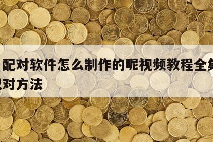 姓名配对软件怎么制作的呢视频教程全集 姓名配对方法
