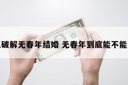 怎么破解无春年结婚 无春年到底能不能结婚