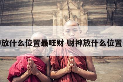 财神放什么位置最旺财 财神放什么位置合适