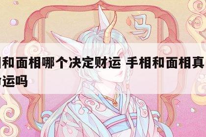 手相和面相哪个决定财运 手相和面相真的决定命运吗