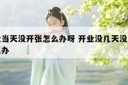 开业当天没开张怎么办呀 开业没几天没生意怎么办