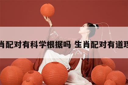 生肖配对有科学根据吗 生肖配对有道理吗
