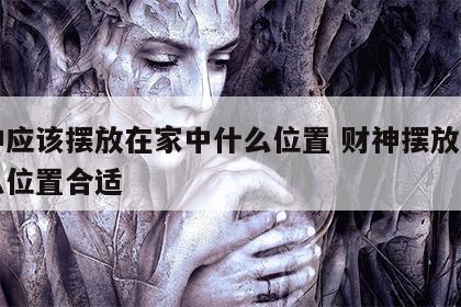 财神应该摆放在家中什么位置 财神摆放家里什么位置合适