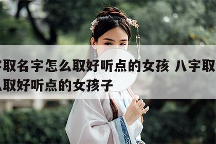 八字取名字怎么取好听点的女孩 八字取名字怎么取好听点的女孩子