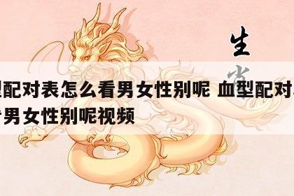 血型配对表怎么看男女性别呢 血型配对表怎么看男女性别呢视频