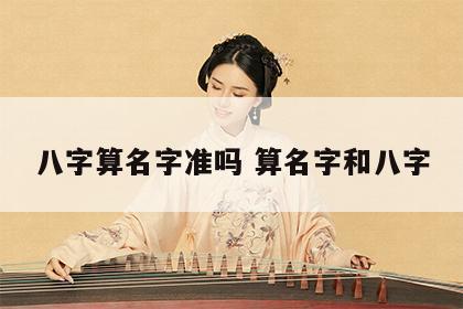 八字算名字准吗 算名字和八字