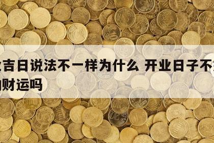 开业吉日说法不一样为什么 开业日子不好会影响财运吗