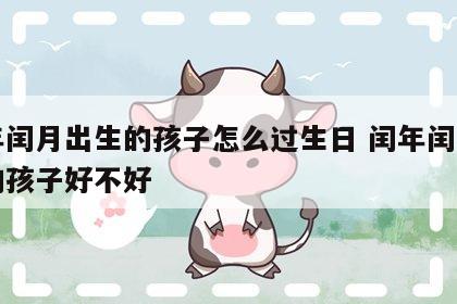 闰年闰月出生的孩子怎么过生日 闰年闰月出生的孩子好不好