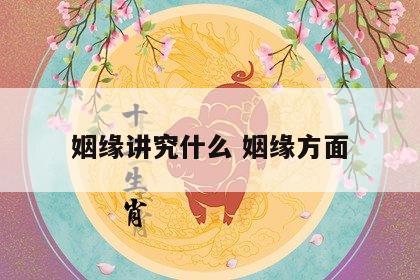 姻缘讲究什么 姻缘方面