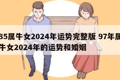 85属牛女2024年运势完整版 97年属牛女2024年的运势和婚姻