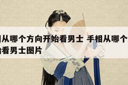 手相从哪个方向开始看男士 手相从哪个方向开始看男士图片