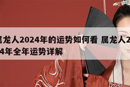 属龙人2024年的运势如何看 属龙人2024年全年运势详解