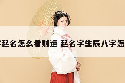 八字起名怎么看财运 起名字生辰八字怎么看