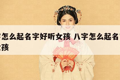 八字怎么起名字好听女孩 八字怎么起名字好听女孩