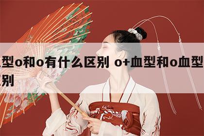 血型o和o有什么区别 o+血型和o血型的区别