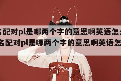 姓名配对pl是哪两个字的意思啊英语怎么读 姓名配对pl是哪两个字的意思啊英语怎么读