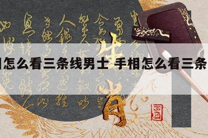 手相怎么看三条线男士 手相怎么看三条线男士