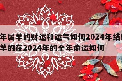 今年属羊的财运和运气如何2024年结婚 属羊的在2024年的全年命运如何
