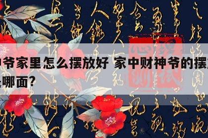 财神爷家里怎么摆放好 家中财神爷的摆放方向是哪面?