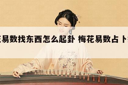 梅花易数找东西怎么起卦 梅花易数占卜找东西